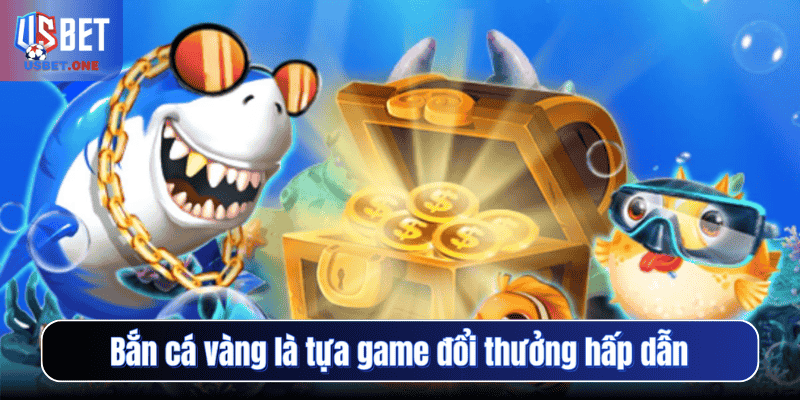 Bắn cá vàng là tựa game đổi thưởng hấp dẫn