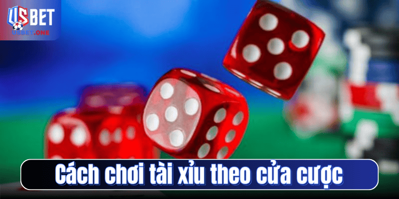 Cách chơi tài xỉu theo cửa cược
