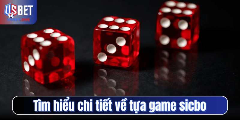 Tìm hiểu chi tiết về tựa game sicbo